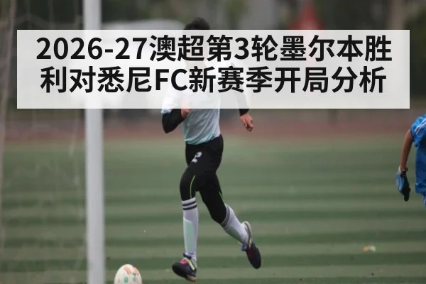 2026-27澳超第3轮墨尔本胜利对悉尼FC新赛季开局分析 - NG28
