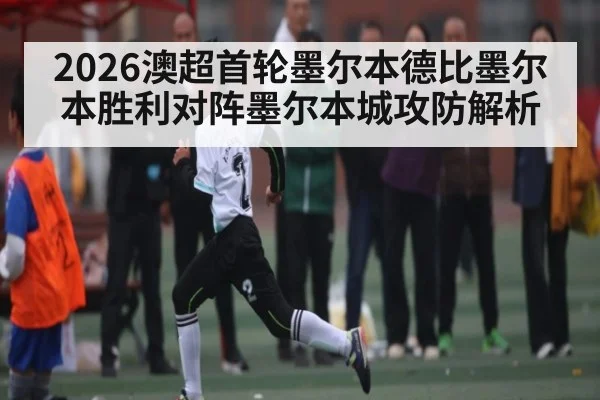 2026澳超首轮墨尔本德比墨尔本胜利对阵墨尔本城攻防解析 - NG28